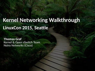 Kernel Networking Walkthrough
LinuxCon 2015, Seattle
Thomas Graf
Kernel & Open vSwitch Team
Noiro Networks (Cisco)
 