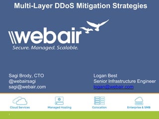 1
Multi-Layer DDoS Mitigation Strategies
Sagi Brody, CTO
@webairsagi
sagi@webair.com
Logan Best
Senior Infrastructure Engineer
logan@webair.com
 