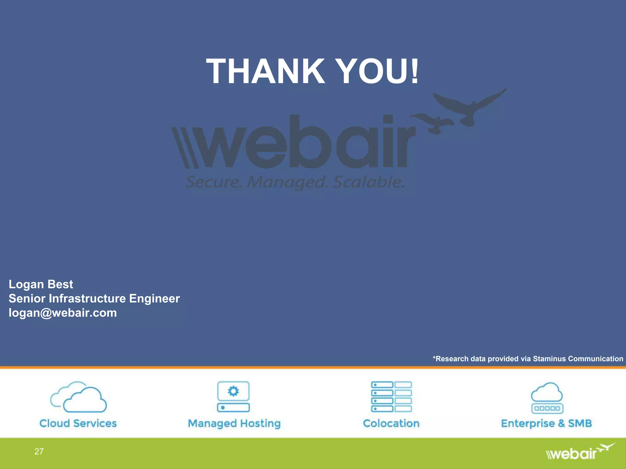 27
THANK YOU!
Logan Best
Senior Infrastructure Engineer
logan@webair.com
*Research data provided via Staminus Communication
 