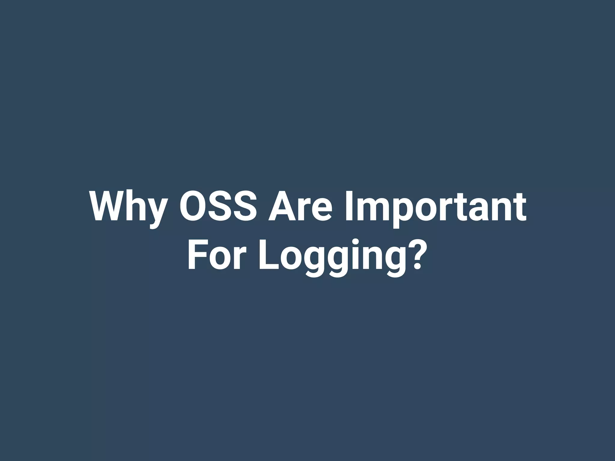 Why OSS Are Important
For Logging?
 