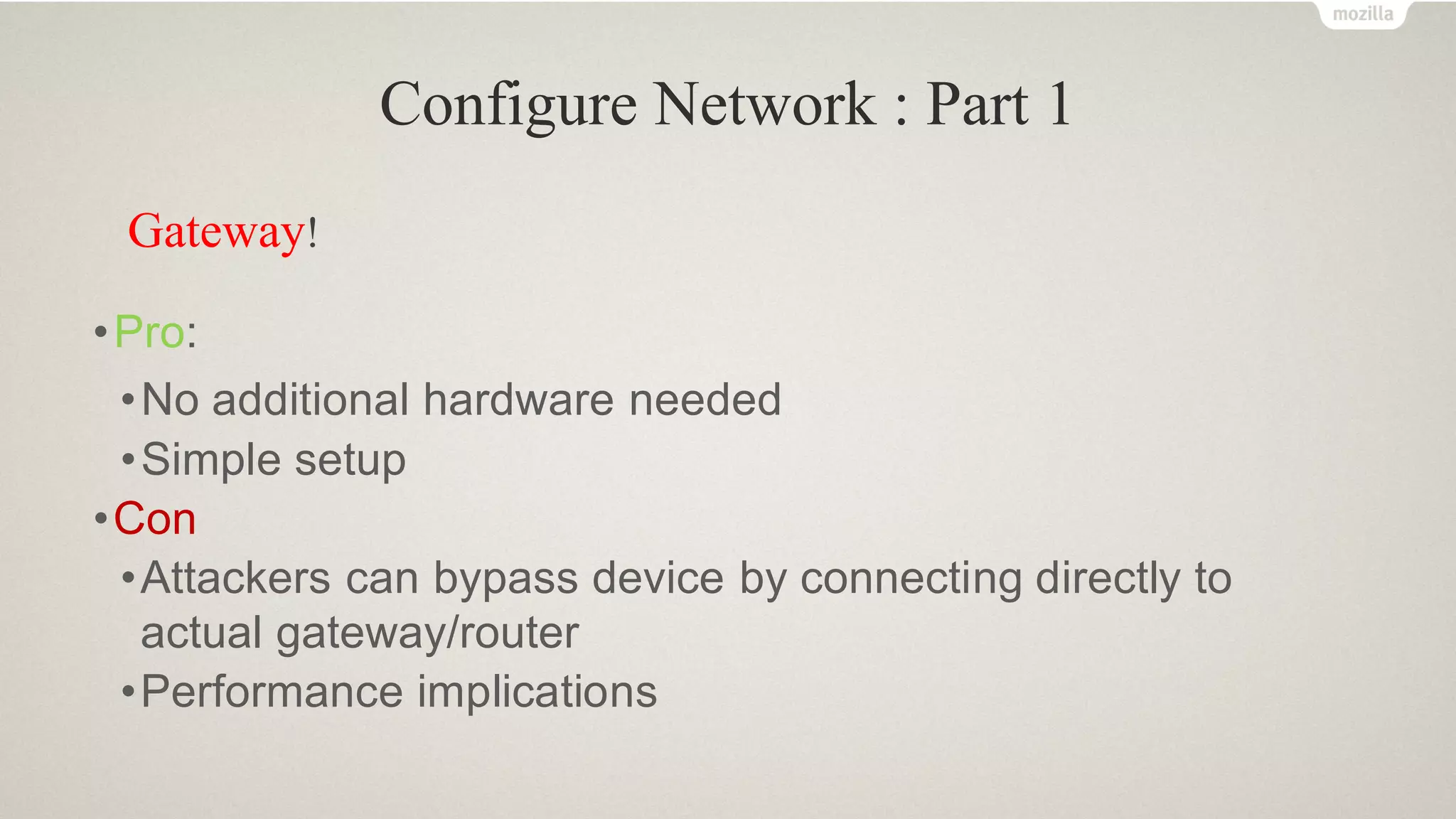 Configure Network : Part 1
Gateway!
•Pro:
•No additional hardware needed
•Simple setup
•Con
•Attackers can bypass device by connecting directly to
actual gateway/router
•Performance implications
 