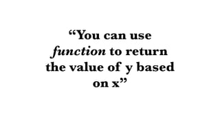 “You can use
function to return
the value of y based
on x”
 