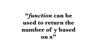 “function can be
used to return the
number of y based
on x”
 