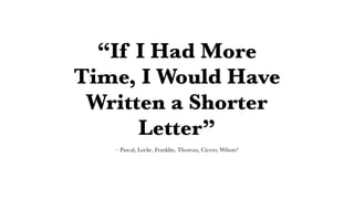 “If I Had More
Time, I Would Have
Written a Shorter
Letter”
– Pascal, Locke, Franklin, Thoreau, Cicero, Wilson?
 