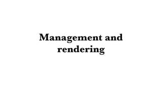 Management and
rendering
 