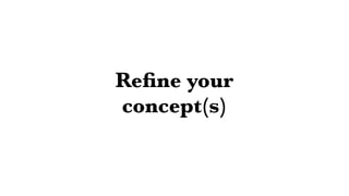 Reﬁne your
concept(s)
 