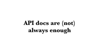 API docs are (not)
always enough
 