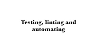 Testing, linting and
automating
 