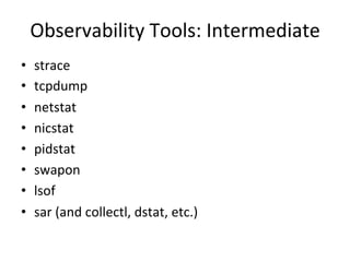 Observability 
Tools: 
Intermediate 
• strace 
• tcpdump 
• netstat 
• nicstat 
• pidstat 
• swapon 
• lsof 
• sar 
(and 
collectl, 
dstat, 
etc.) 
 