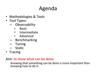 Agenda 
• Methodologies 
& 
Tools 
• Tool 
Types: 
– Observability 
• Basic 
• Intermediate 
• Advanced 
– Benchmarking 
– Tuning 
– StaRc 
• Tracing 
Aim: 
to 
show 
what 
can 
be 
done 
Knowing 
that 
something 
can 
be 
done 
is 
more 
important 
than 
knowing 
how 
to 
do 
it. 
 