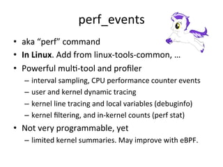 perf_events 
• aka 
“perf” 
command 
• In 
Linux. 
Add 
from 
linux-­‐tools-­‐common, 
… 
• Powerful 
mulR-­‐tool 
and 
pr...