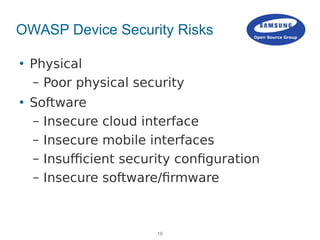 10
OWASP Device Security Risks
 Physical
– Poor physical security
 Software
– Insecure cloud interface
– Insecure mobile...