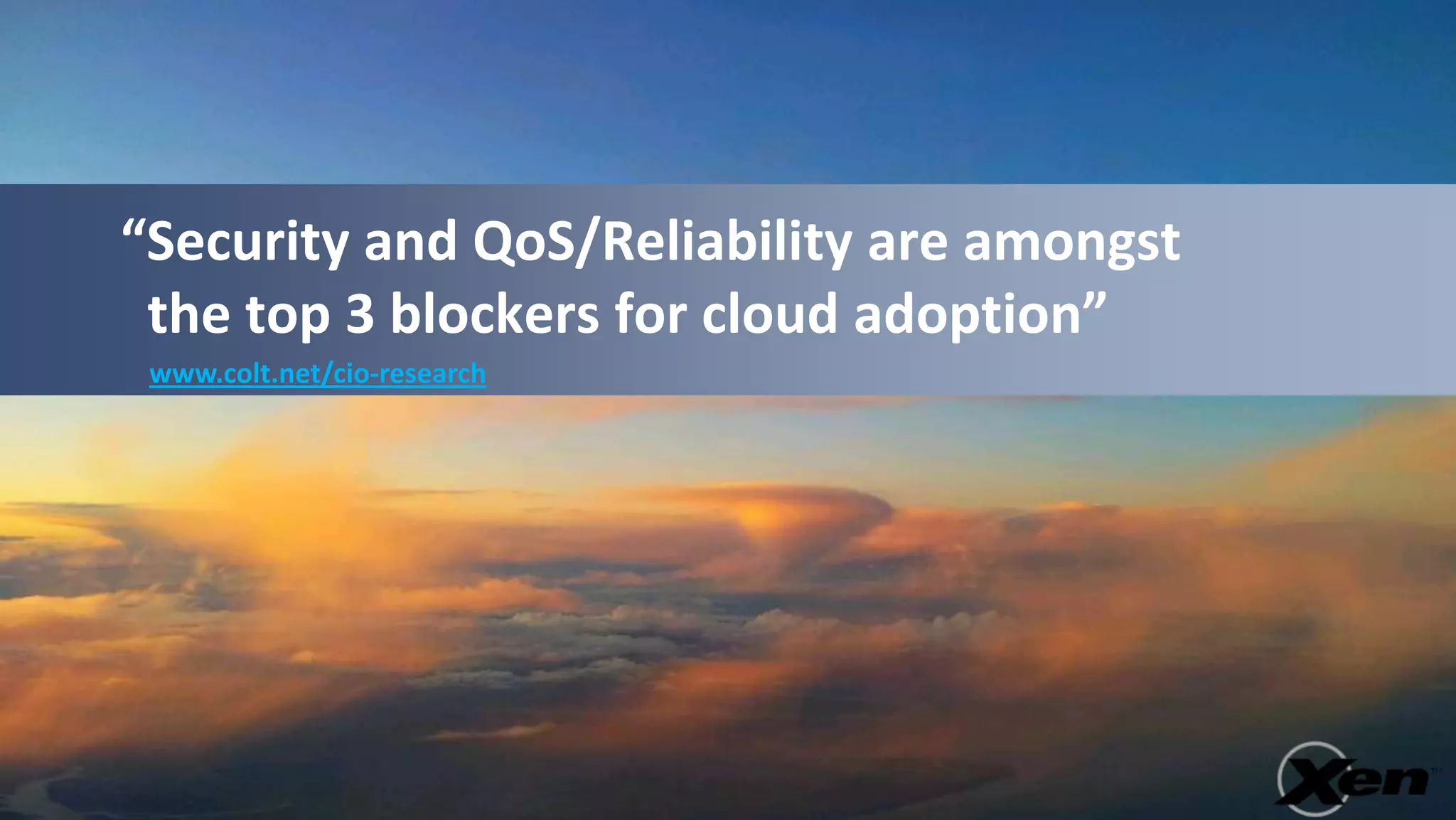 “Security and QoS/Reliability are amongst
 the top 3 blockers for cloud adoption”
 www.colt.net/cio-research
 