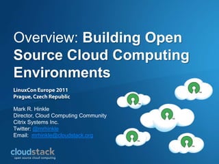 Overview: Building Open
Source Cloud Computing
Environments

Mark R. Hinkle
Director, Cloud Computing Community
Citrix Systems Inc.
Twitter: @mrhinkle
Email: mrhinkle@cloudstack.org
 