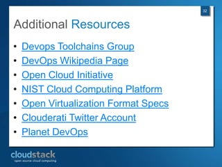 32



Additional Resources
•   Devops Toolchains Group
•   DevOps Wikipedia Page
•   Open Cloud Initiative
•   NIST Cloud Computing Platform
•   Open Virtualization Format Specs
•   Clouderati Twitter Account
•   Planet DevOps
 