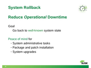 32 
System Rollback 
Reduce Operational Downtime 
Goal 
Go back to well-known system state 
Peace of mind for 
• System administrative tasks 
• Package and patch installation 
• System upgrades 
 