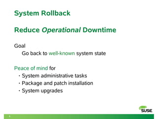 5 
System Rollback 
Reduce Operational Downtime 
Goal 
Go back to well-known system state 
Peace of mind for 
• System administrative tasks 
• Package and patch installation 
• System upgrades 
 