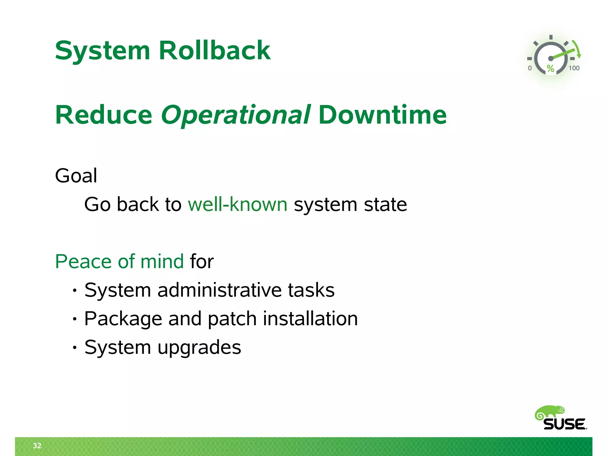 32 
System Rollback 
Reduce Operational Downtime 
Goal 
Go back to well-known system state 
Peace of mind for 
• System administrative tasks 
• Package and patch installation 
• System upgrades 
 