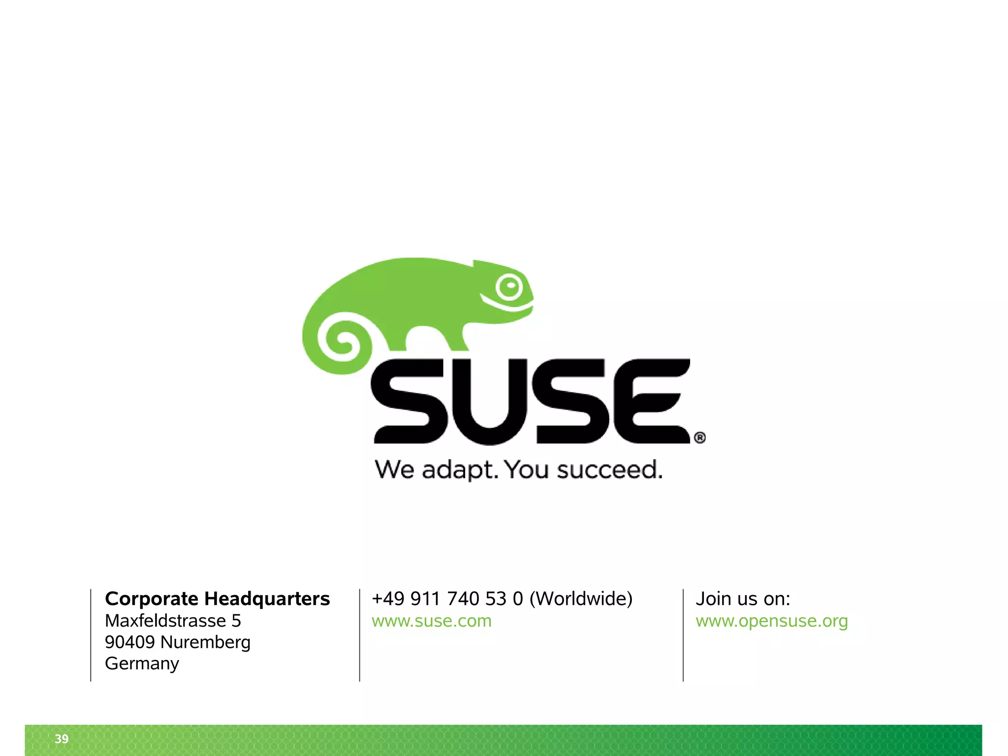 Corporate Headquarters 
Maxfeldstrasse 5 
90409 Nuremberg 
Germany 
+49 911 740 53 0 (Worldwide) 
www.suse.com 
Join us on: 
www.opensuse.org 
39 
 