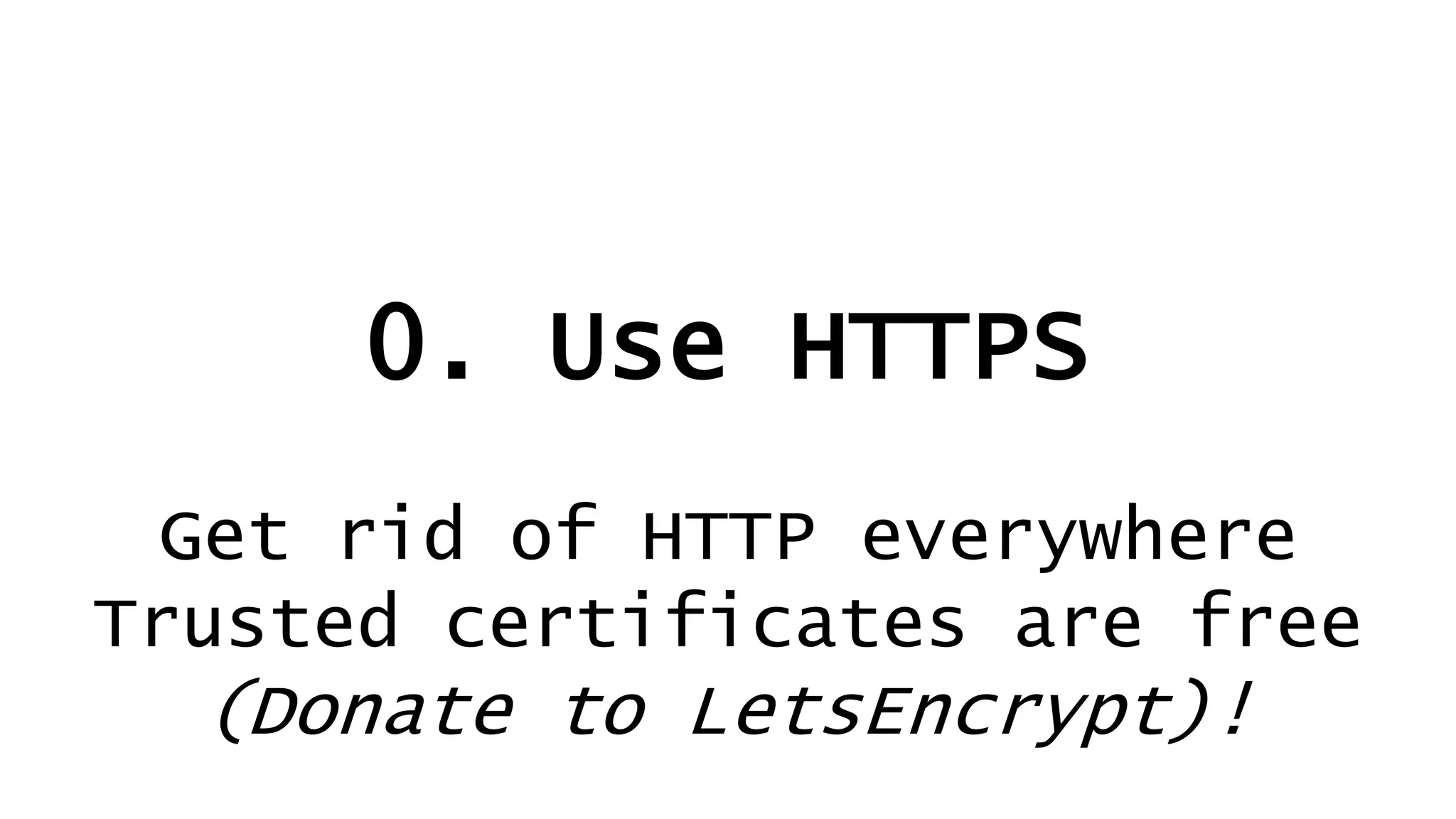 0. Use HTTPS
Get rid of HTTP everywhere
Trusted certificates are free
(Donate to LetsEncrypt)!
 