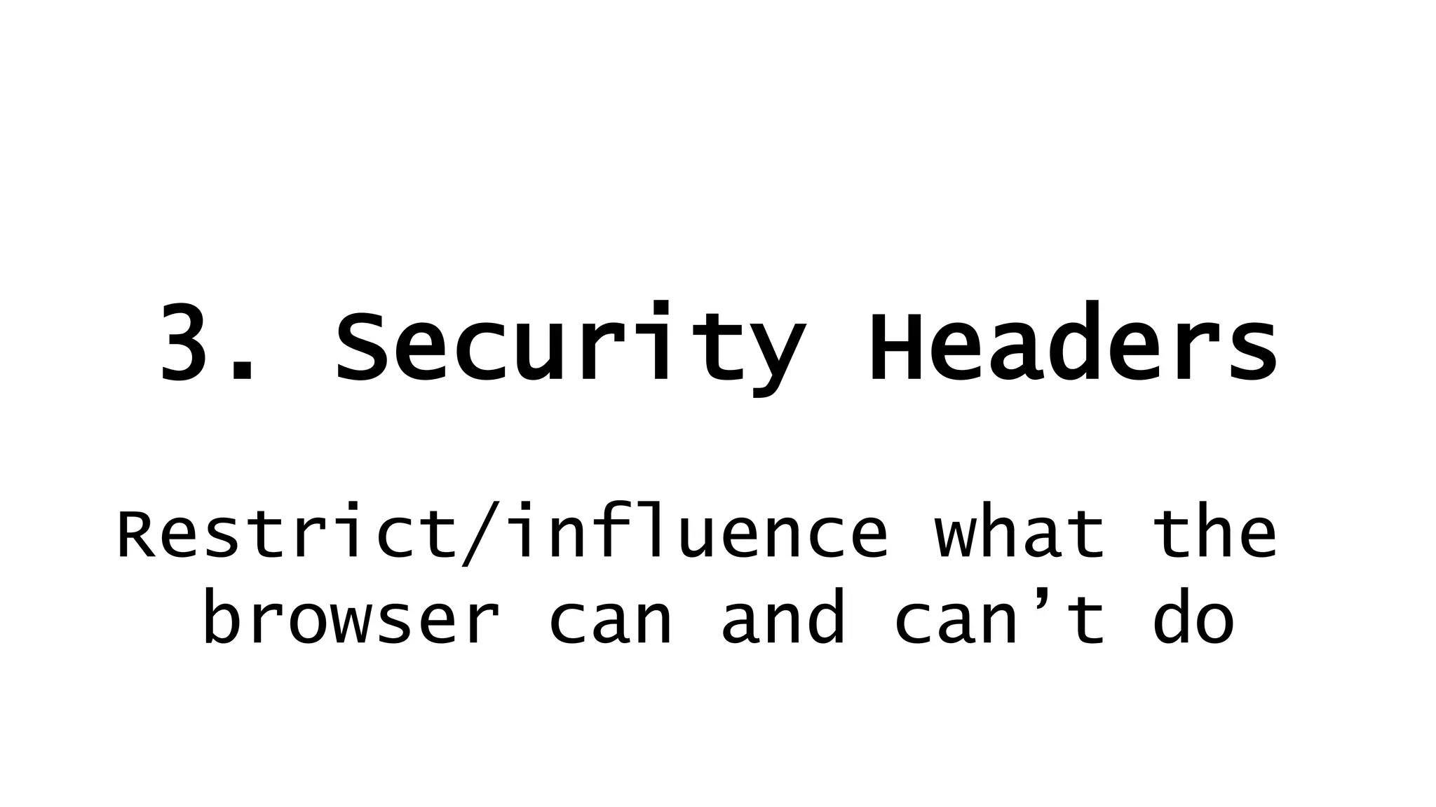 3. Security Headers
Restrict/influence what the
browser can and can’t do
 