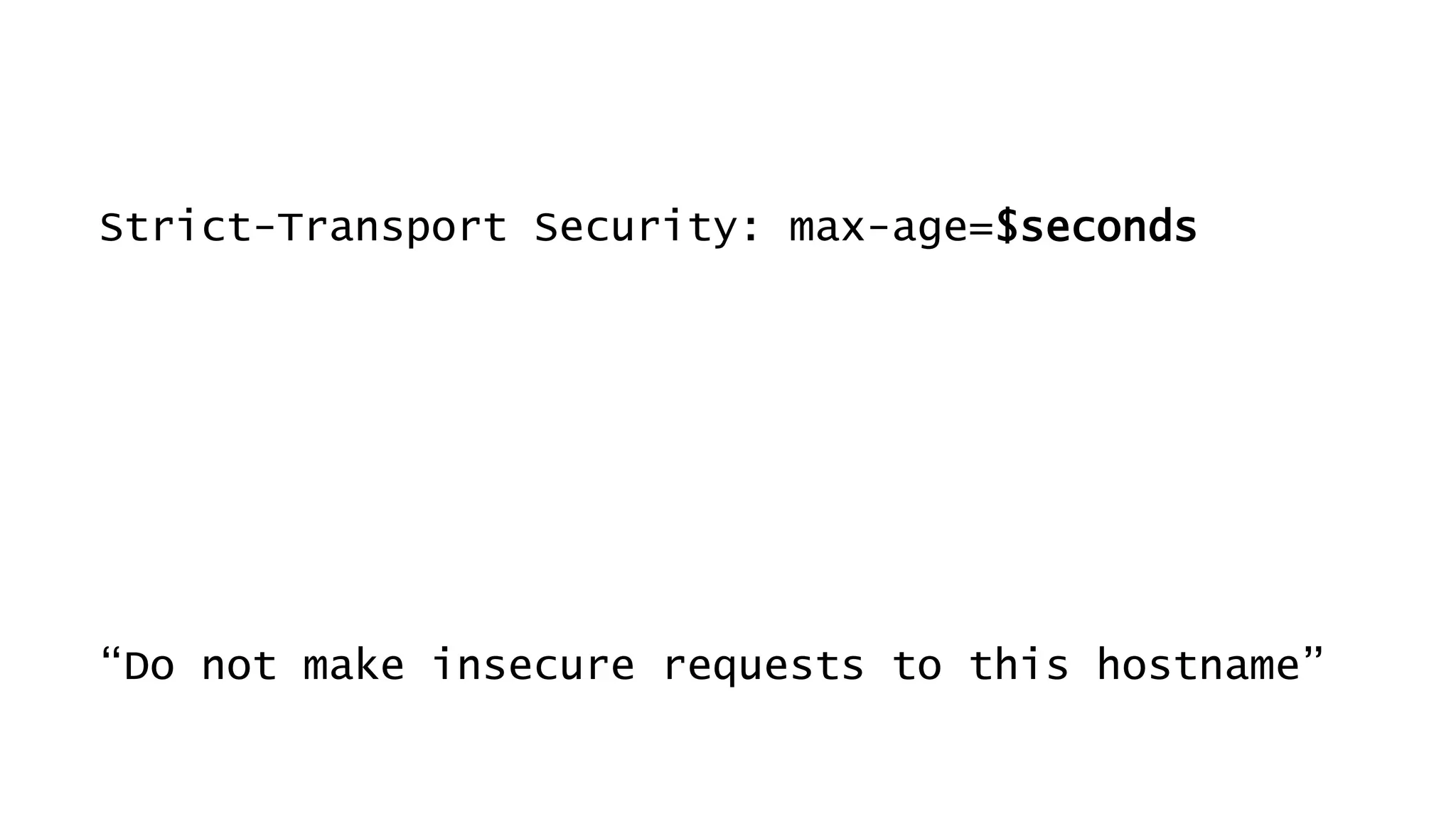 Strict-Transport Security: max-age=$seconds
“Do not make insecure requests to this hostname”
 