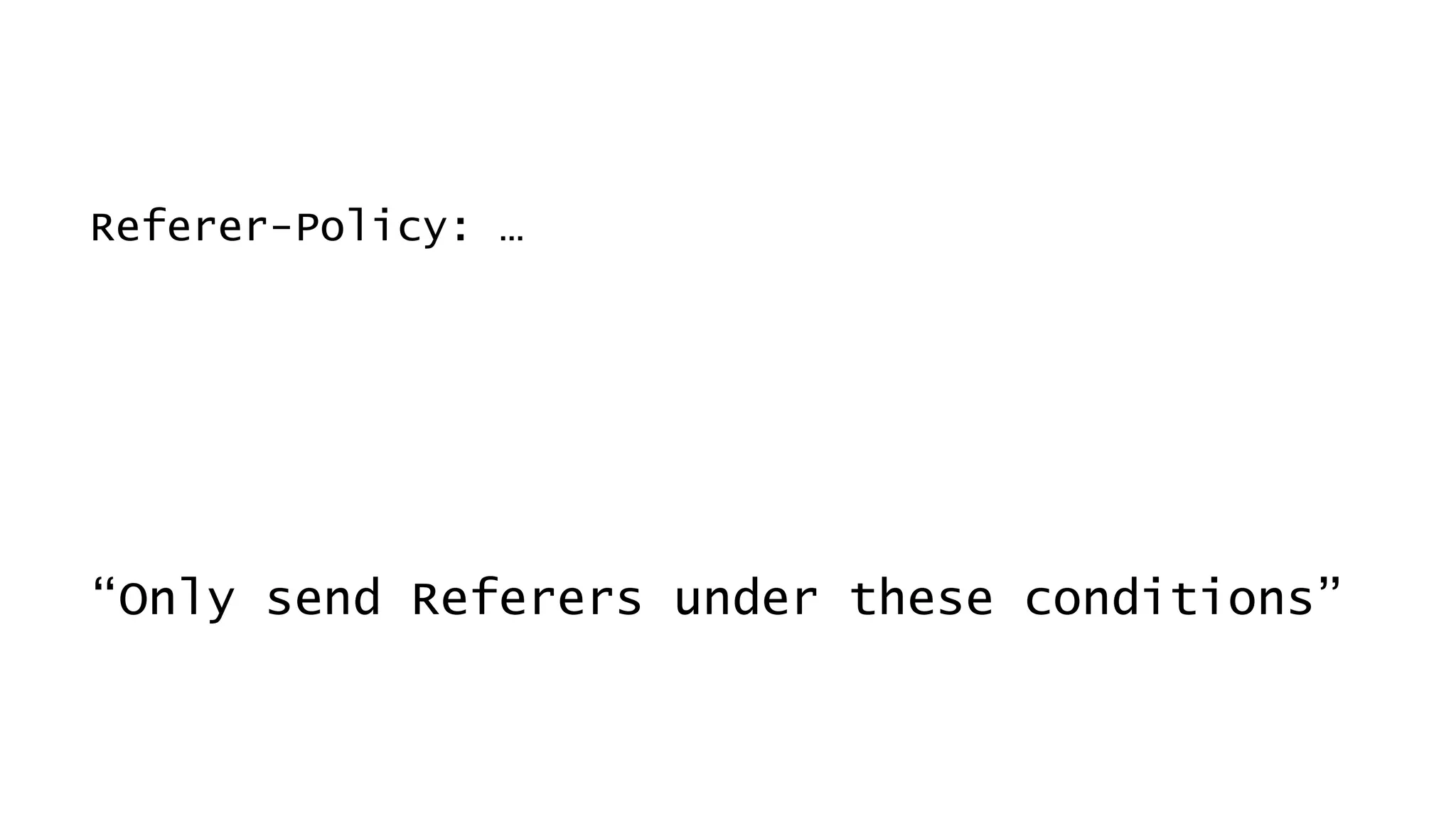 Referer-Policy: …
“Only send Referers under these conditions”
 