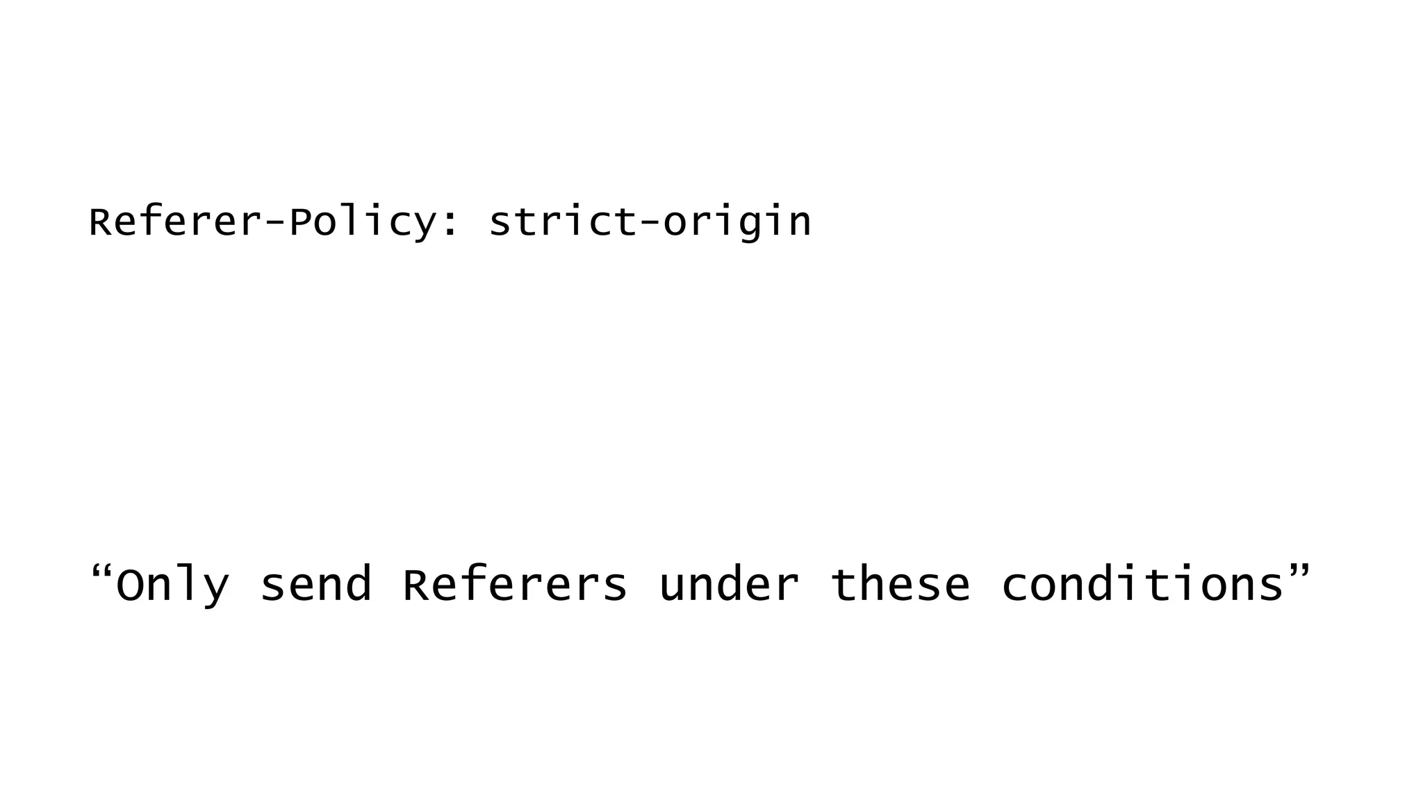 Referer-Policy: strict-origin
“Only send Referers under these conditions”
 