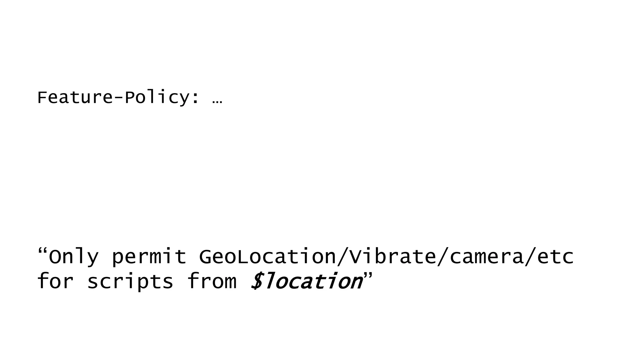 Feature-Policy: …
“Only permit GeoLocation/Vibrate/camera/etc
for scripts from $location”
 