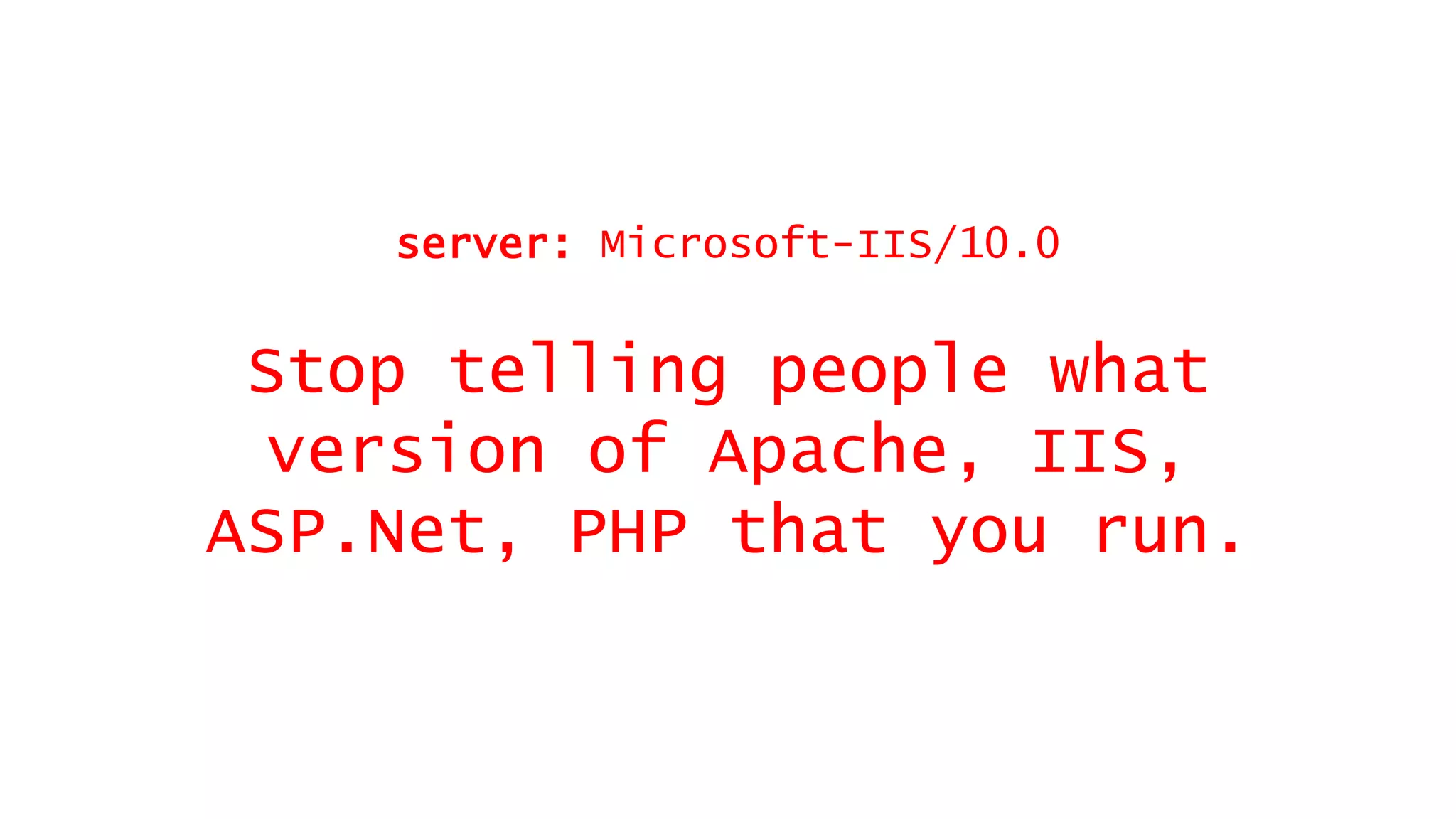 Stop telling people what
version of Apache, IIS,
ASP.Net, PHP that you run.
server: Microsoft-IIS/10.0
 