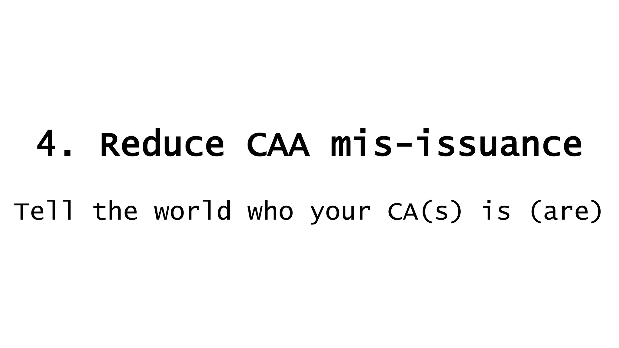 4. Reduce CAA mis-issuance
Tell the world who your CA(s) is (are)
 