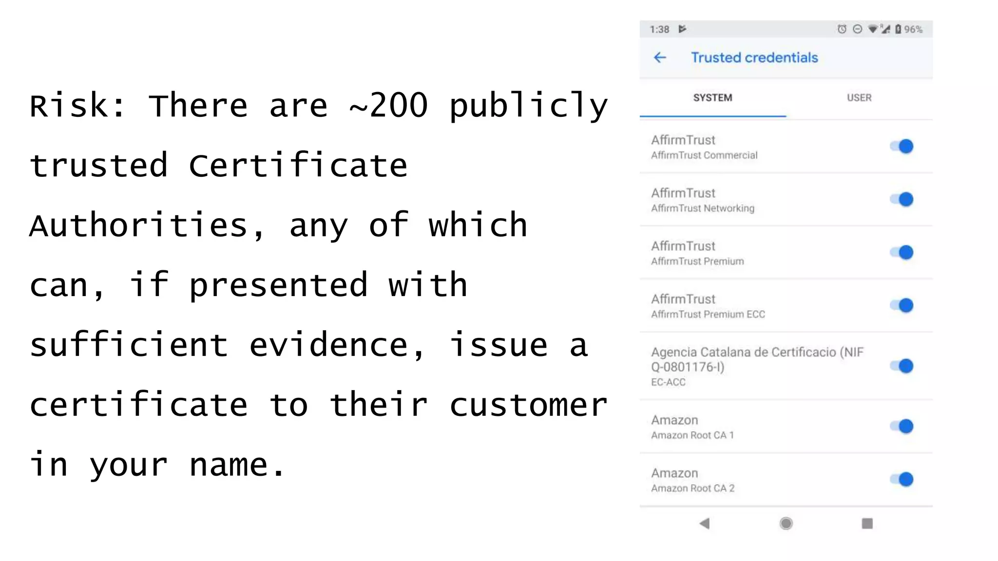Risk: There are ~200 publicly
trusted Certificate
Authorities, any of which
can, if presented with
sufficient evidence, issue a
certificate to their customer
in your name.
 