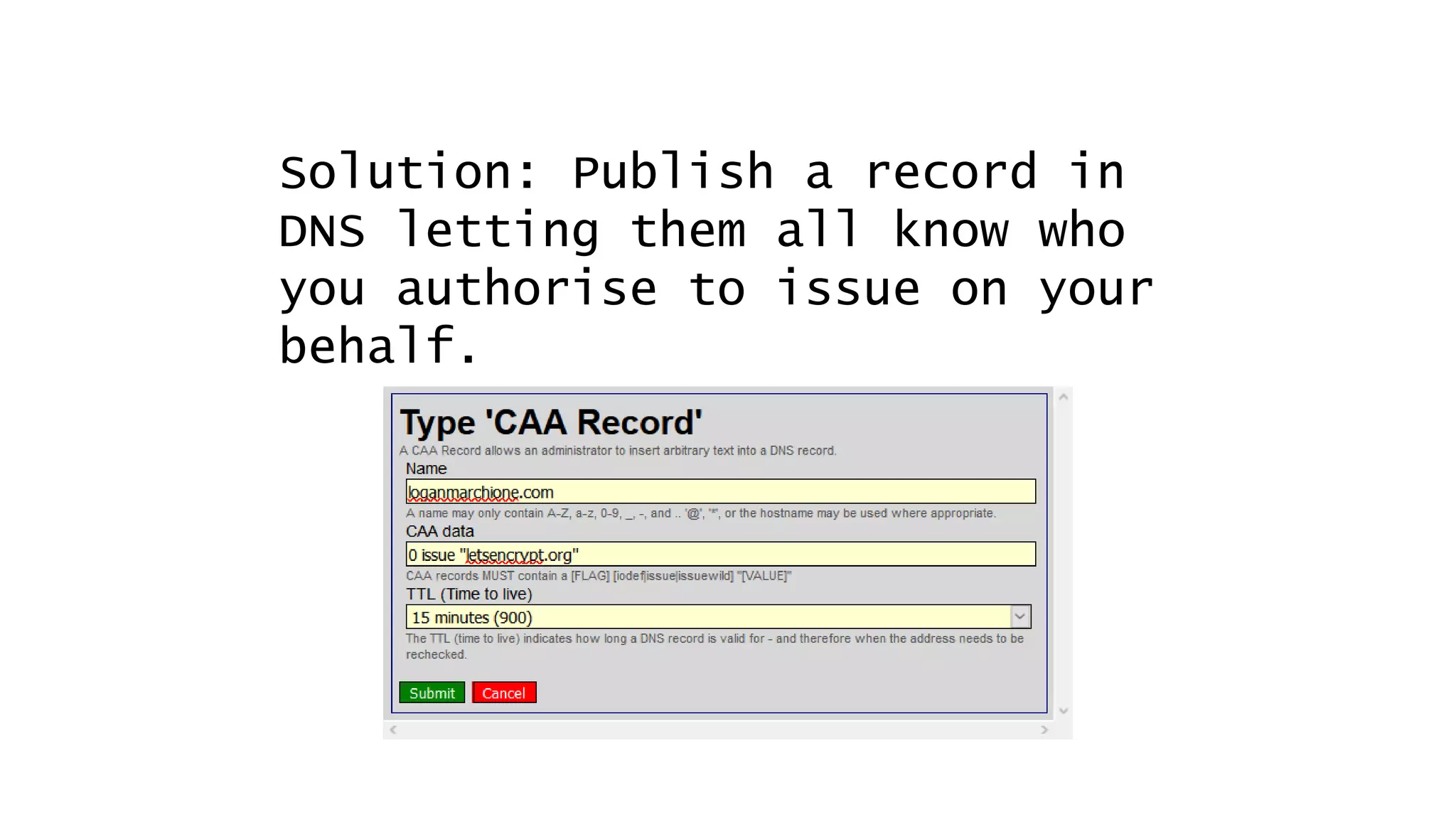 Solution: Publish a record in
DNS letting them all know who
you authorise to issue on your
behalf.
 
