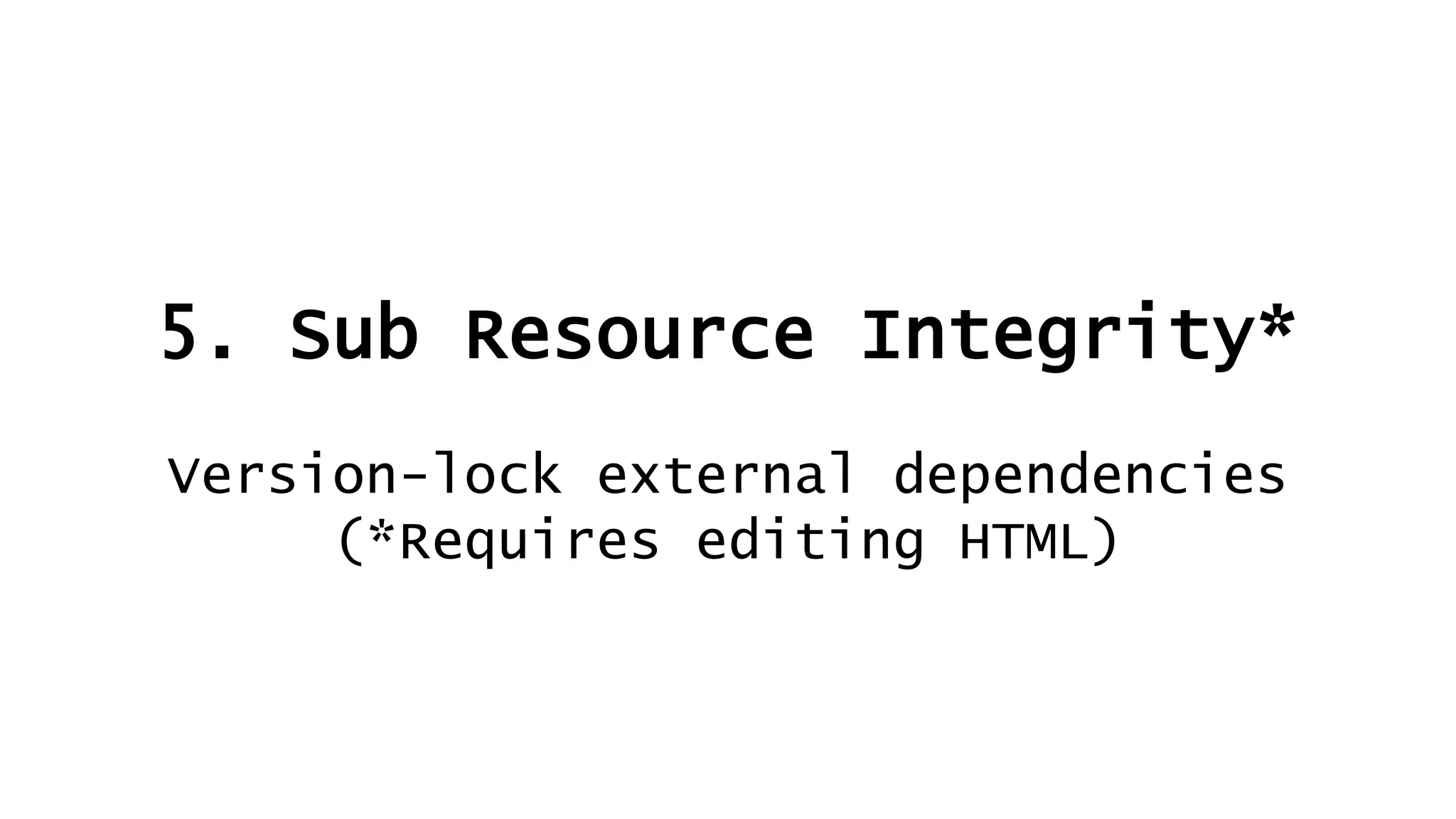 5. Sub Resource Integrity*
Version-lock external dependencies
(*Requires editing HTML)
 