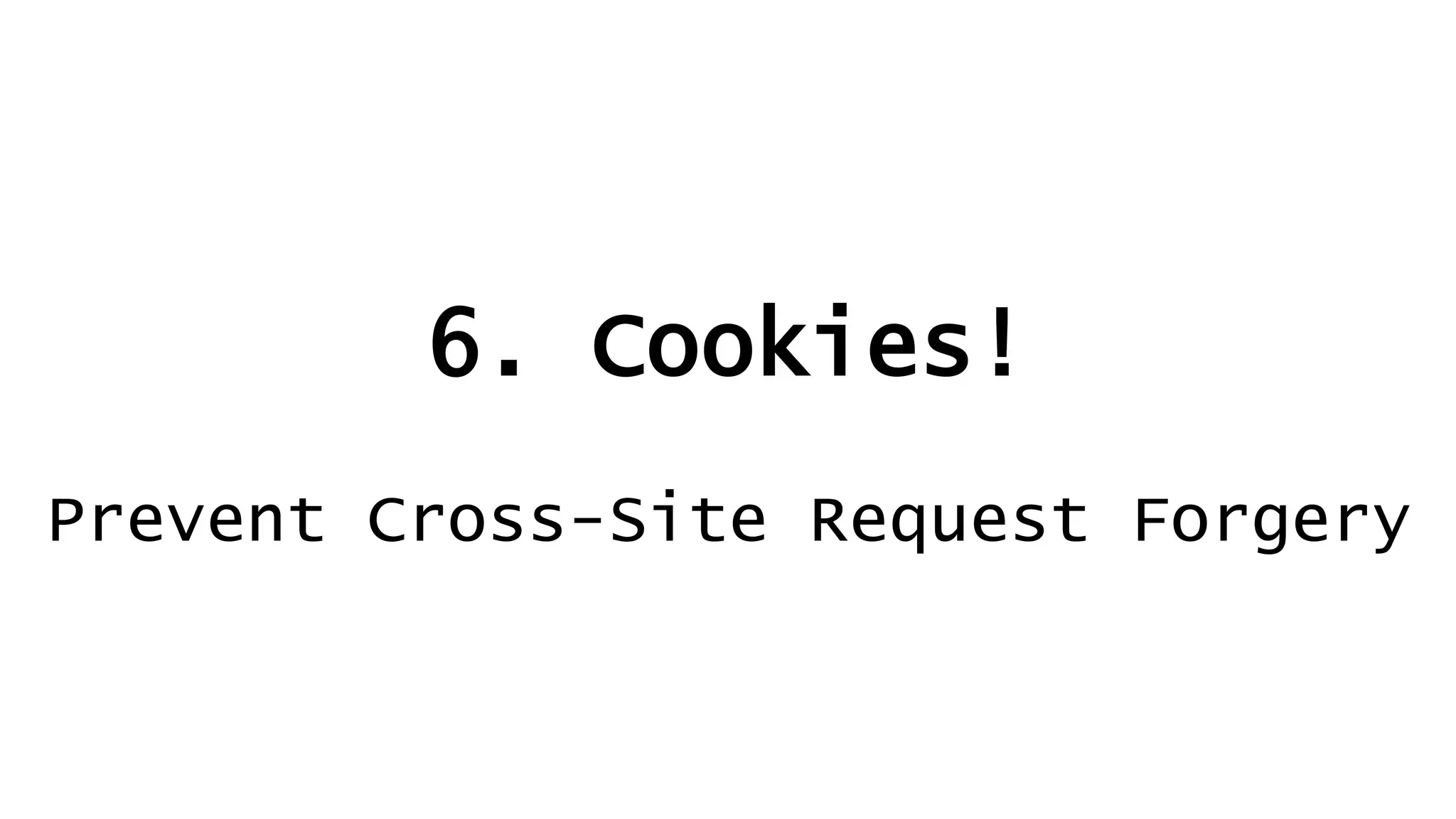 6. Cookies!
Prevent Cross-Site Request Forgery
 