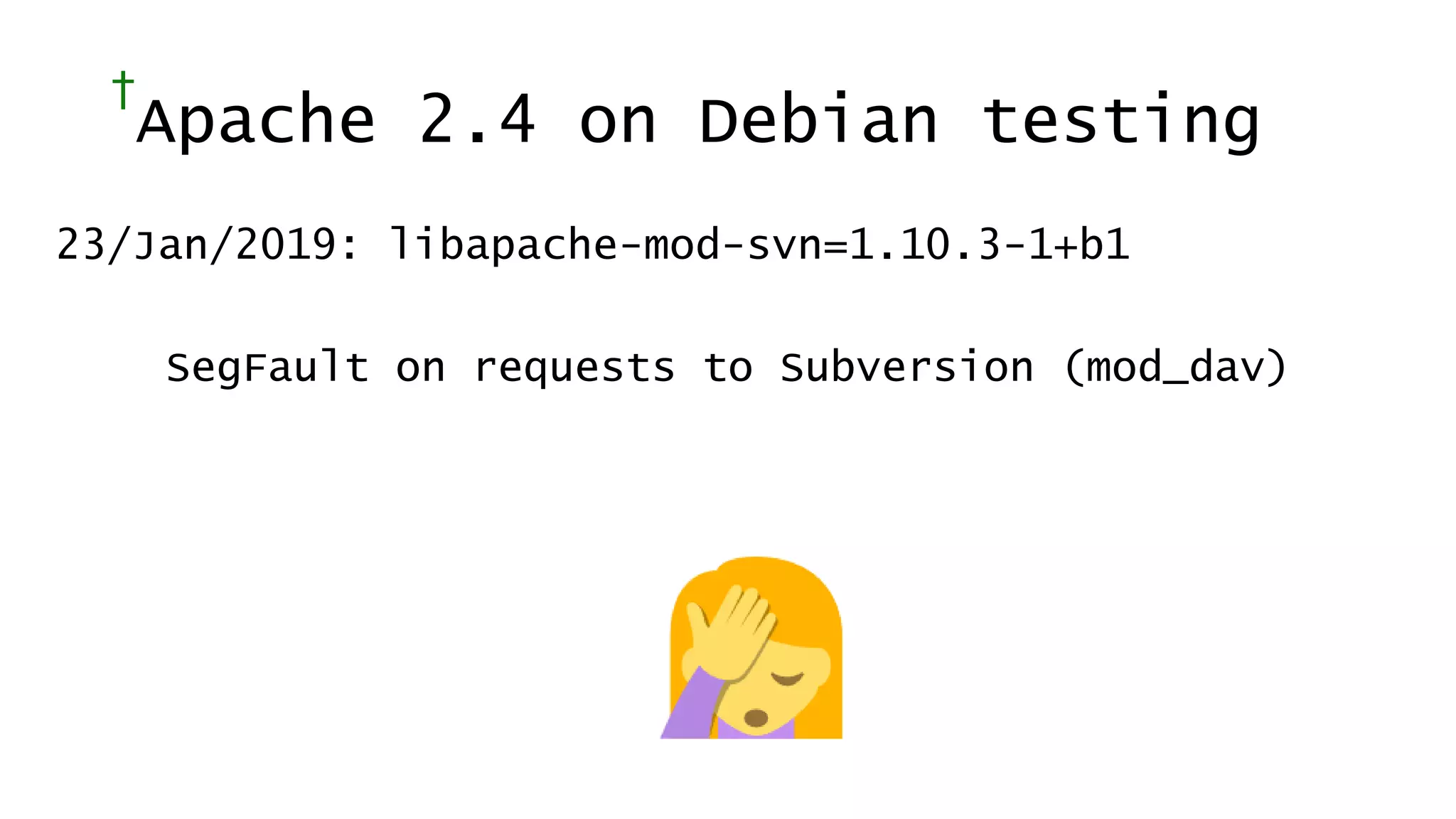 †
Apache 2.4 on Debian testing
23/Jan/2019: libapache-mod-svn=1.10.3-1+b1
SegFault on requests to Subversion (mod_dav)
 