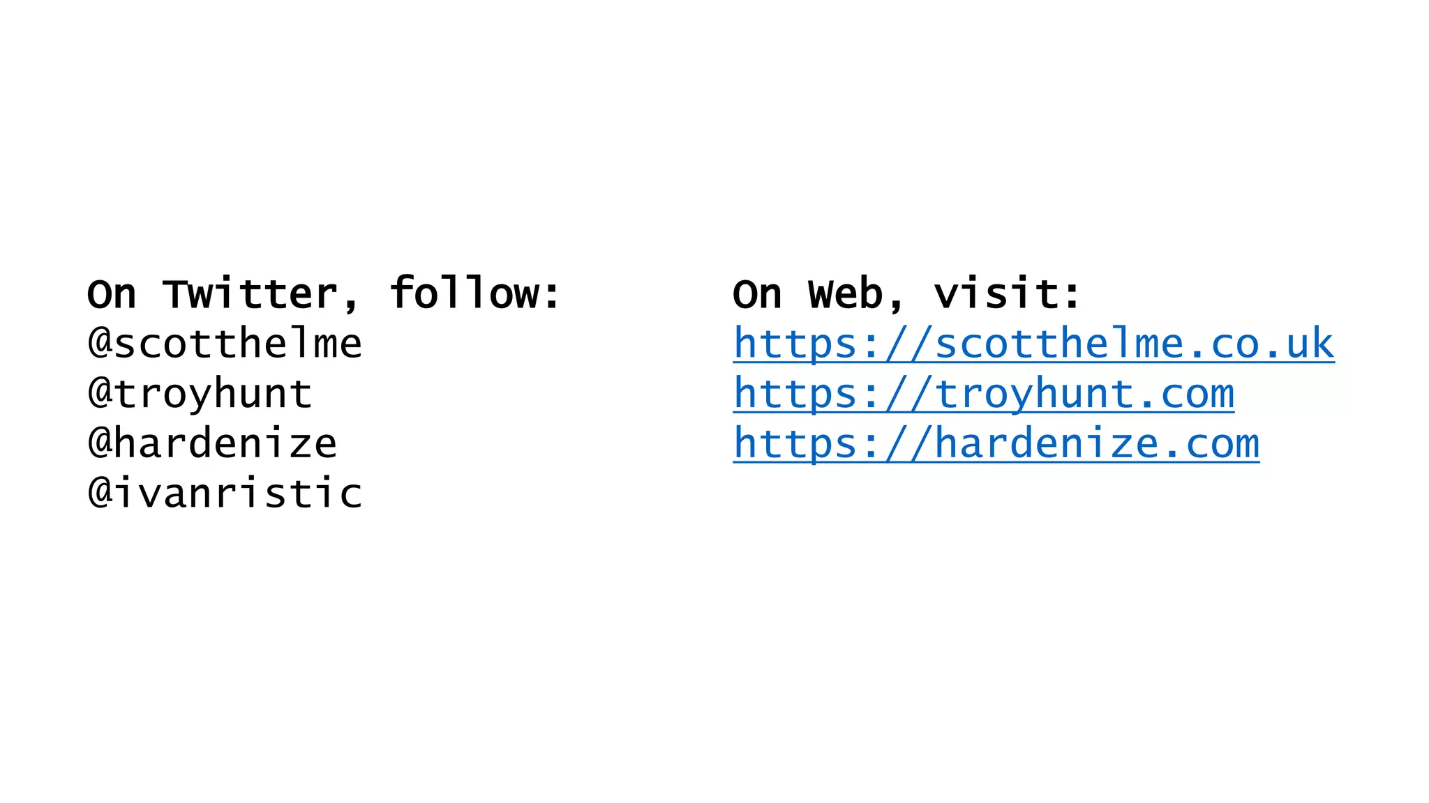 On Twitter, follow:
@scotthelme
@troyhunt
@hardenize
@ivanristic
On Web, visit:
https://scotthelme.co.uk
https://troyhunt.com
https://hardenize.com
 