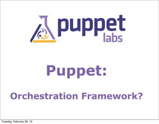 Puppet:
      Orchestration Framework?

Tuesday, February 26, 13
 