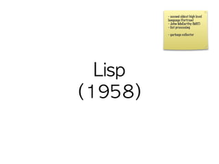 - second oldest high level
language (fortran)
- John McCarthy (MIT)
- list processing

- garbage collector
 