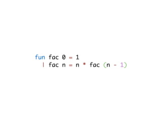 fun fac 0 = 1
  | fac n = n * fac (n - 1)
 