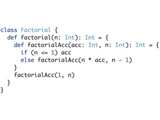 class Factorial {
  def factorial(n: Int): Int = {
    def factorialAcc(acc: Int, n: Int): Int = {
      if (n <= 1) acc
      else factorialAcc(n * acc, n - 1)
    }
    factorialAcc(1, n)
  }
}
 