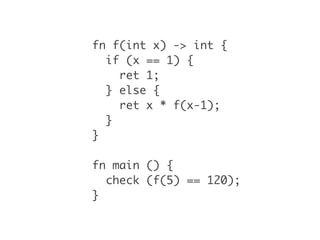 fn f(int x) -> int {
  if (x == 1) {
    ret 1;
  } else {
    ret x * f(x-1);
  }
}

fn main () {
  check (f(5) == 120);
}
 