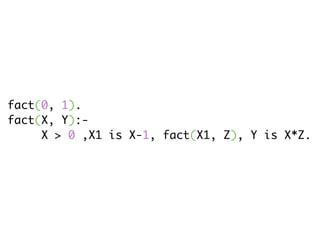 fact(0, 1).
fact(X, Y):-
    X > 0 ,X1 is X-1, fact(X1, Z), Y is X*Z.
 