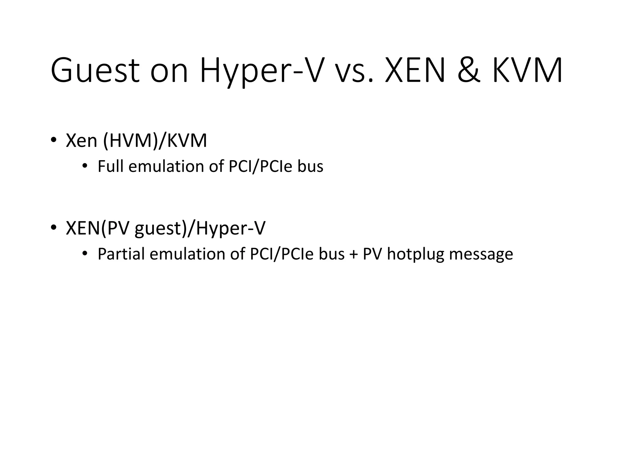 Guest on Hyper-V vs. XEN & KVM
• Xen (HVM)/KVM
• Full emulation of PCI/PCIe bus
• XEN(PV guest)/Hyper-V
• Partial emulation of PCI/PCIe bus + PV hotplug message
 