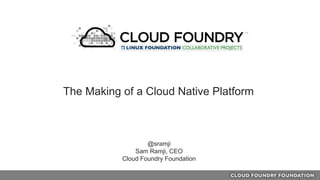 @sramji
Sam Ramji, CEO
Cloud Foundry Foundation
The Making of a Cloud Native Platform
 