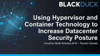 Using Hypervisor and
Container Technology to
Increase Datacenter
Security Posture
LinuxCon North America 2016 – Toronto Canada
 