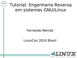 1/2
      Tutorial: Engenharia Reversa
        em sistemas GNU/Linux



             Fernando Mercês


            LinuxCon 2010 Brazil
 