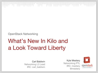 Networking PTL
IRC: mestery
@mestery
What’s New In Kilo and
a Look Toward Liberty
OpenStack Networking
Kyle Mestery
Networking L3 Lead
IRC: carl_baldwin
Carl Baldwin
 