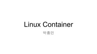 Linux Container
박홍민
 