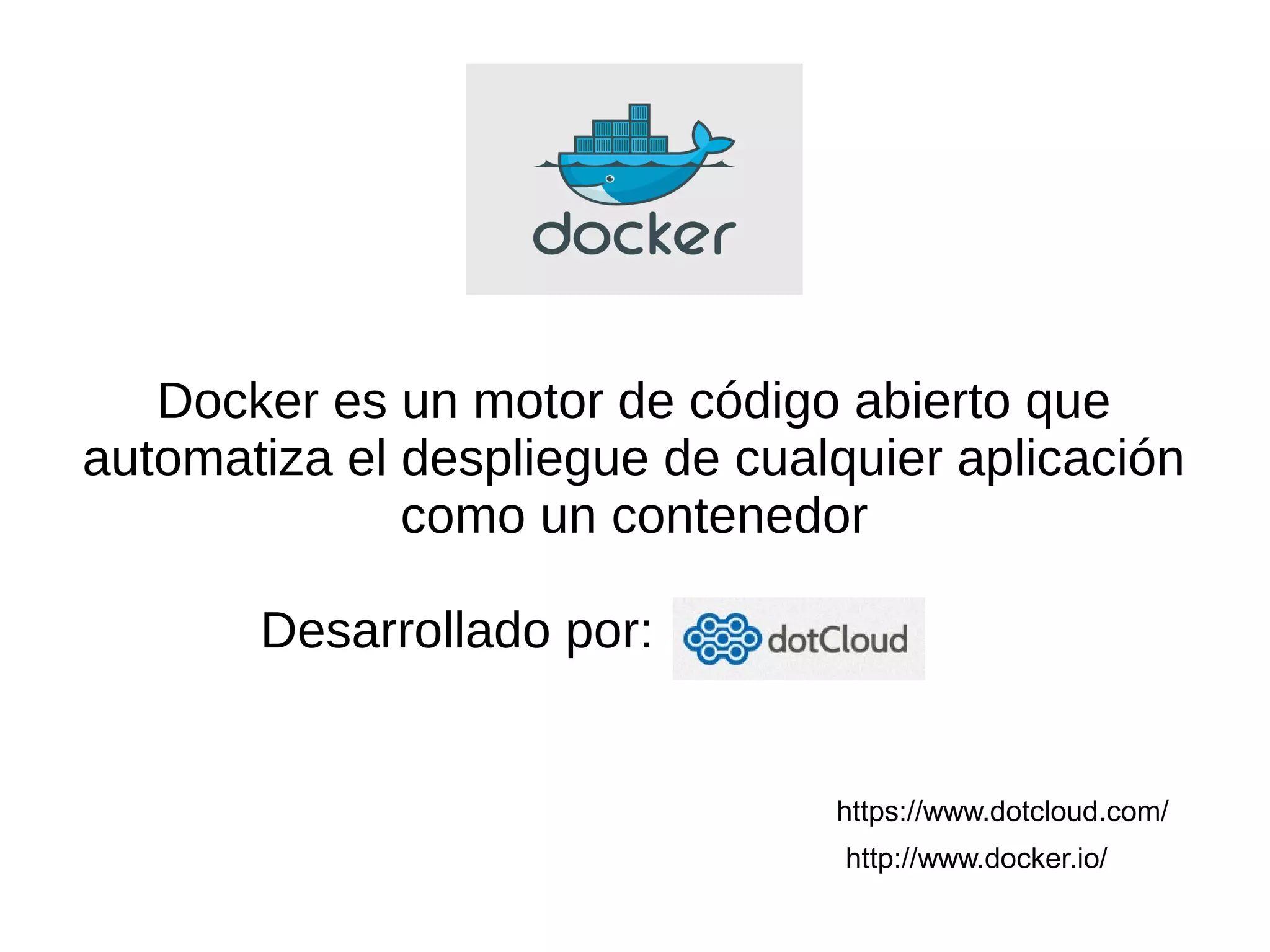 Docker es un motor de código abierto que
automatiza el despliegue de cualquier aplicación
como un contenedor
Desarrollado por:
https://www.dotcloud.com/
http://www.docker.io/
 